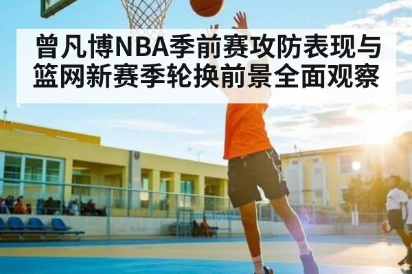 曾凡博NBA季前赛攻防表现与篮网新赛季轮换前景全面观察（c7c7）